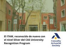 Programa de Actuaría del ITAM reconocido con el nivel Silver del CAS University Recognition Program Programa de Actuaría del ITAM reconocido con el nivel Silver del CAS University Recognition Program