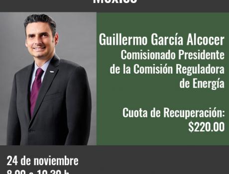 “La Liberalización de los Mercados de las Gasolina y Diesel en México”. Desayuno - Conferencia con Guillermo García Alcocer - Comisionado Presidente de la Comisión Reguladora de Energía