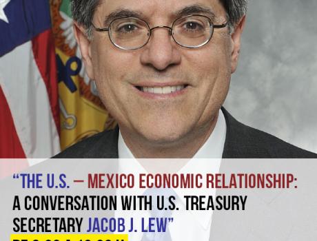 “The U.S. – Mexico Economic Relationship: A Conversation with U.S. Treasury Secretary Jacob J. Lew”